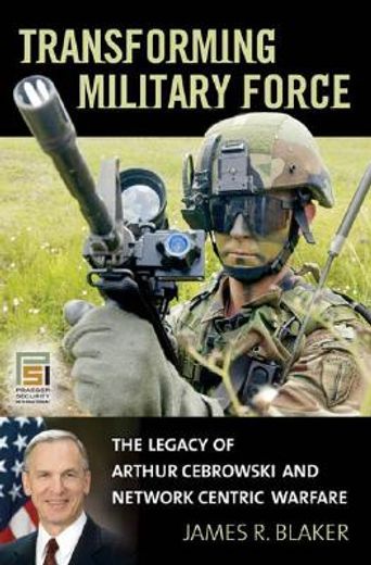 transforming military force,the legacy of arthur cebrowski and network centric warfare
