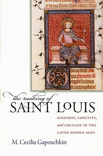 the making of saint louis,kingship, sanctity, and crusade in the later middle ages