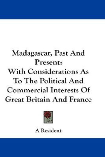 madagascar, past and present,with considerations as to the political and commercial interests of great britain and france