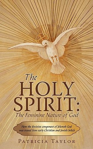 the holy spirit: the feminine nature of god,how the feminine component of jehovah god was erased from early christian and jewish beliefs (en Inglés)