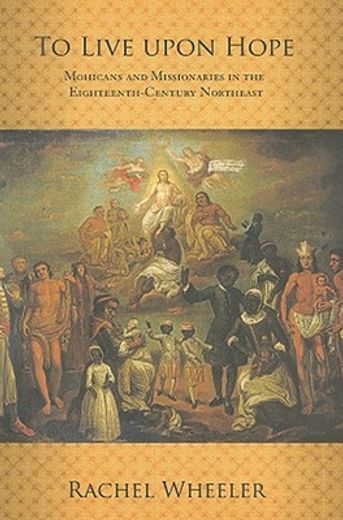 to live upon hope,mohicans and missionaries in the eighteenth-century northeast