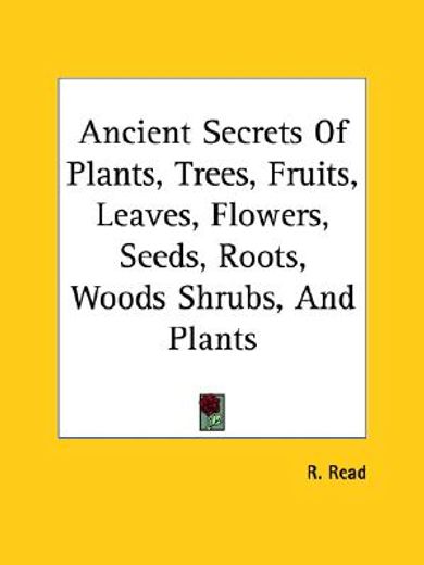 ancient secrets of plants, trees, fruits, leaves, flowers, seeds, roots, woods shrubs, and plants