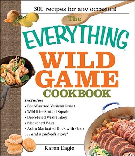the everything wild game cookbook,from fowl and fish to rabbit and venison--300 recipes for home-cooked meals