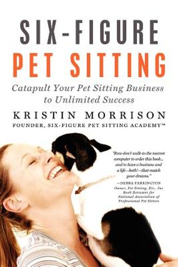 six-figure pet sitting: catapult your pet sitting business to unlimited success