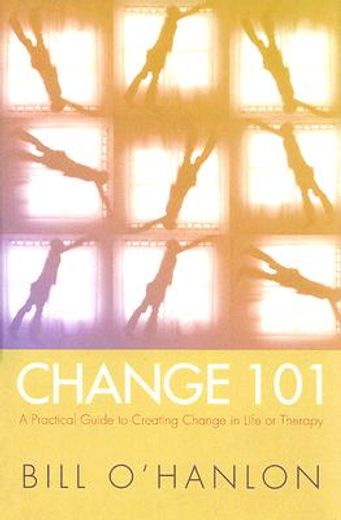 change 101,a practical guide to creating change in life or therapy