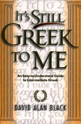 it´s still greek to me,an easy-to-understand guide to intermediate greek
