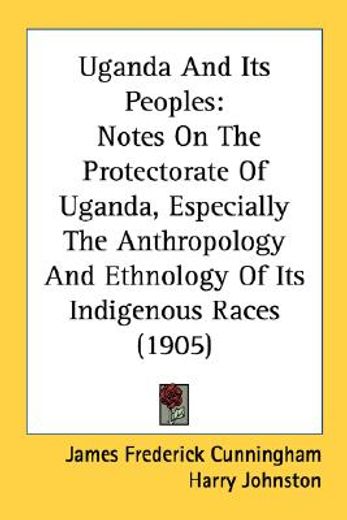 uganda and its peoples,notes on the protectorate of uganda, especially the anthropology and ethnology of its indigenous rac