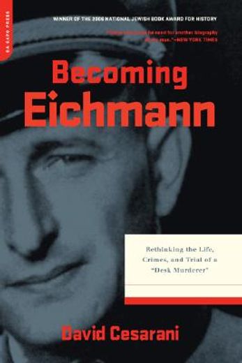 becoming eichmann,rethinking the life, crimes, and trial of a "desk murderer"
