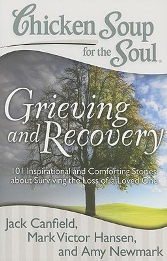 chicken soup for the soul grieving and recovery,101 inspirational and comforting stories about surviving the loss of a loved one