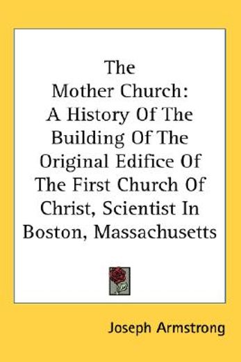 the mother church,a history of the building of the original edifice of the first church of christ, scientist in boston