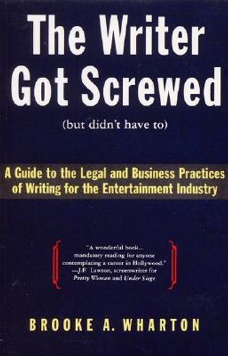 the writer got screwed (but didn´t have to),a guide to the legal and business practices of writing for the entertainment industry (en Inglés)