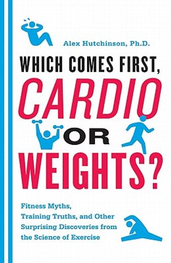 which comes first, cardio or weights?,fitness myths, training truths, and other surprising discoveries from the science of exercise (en Inglés)