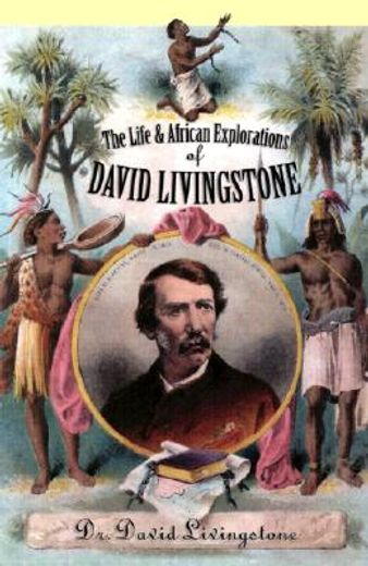 the life and african exploration of dr. david livingstone,comprising all his extensive travels and discoveries as detailed in his diary, reports, and letters, (en Inglés)