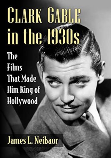 Clark Gable in the 1930S: The Films That Made him King of Hollywood (en Inglés)