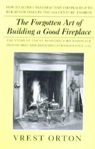 the forgotten art of building a good fireplace,the story of sir benjamin thompson, count rumford, an american genius & his principles of fireplace (en Inglés)