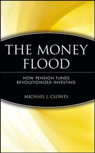 the money flood. how pensions funds revolutionized investing. (en Inglés)