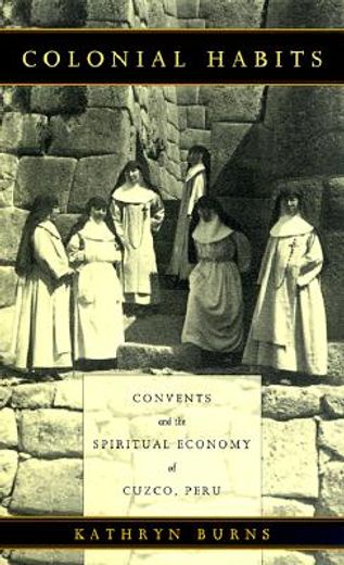 colonial habits : convents and the spiritual economy of cuzco (en Inglés)