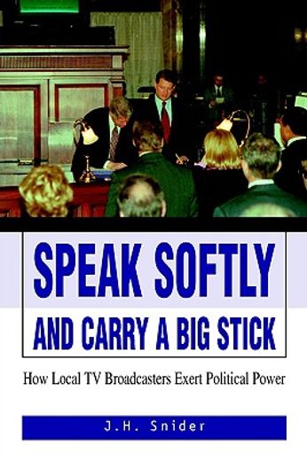 speak softly and carry a big stick,how local tv broadcasters exert political power