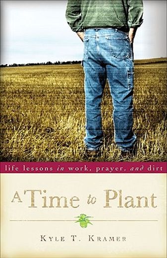 a time to plant,life lessons in work, prayer, and dirt