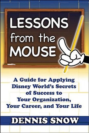 lessons from the mouse,a guide for applying disney world´s secrets of success to your organization, your career, and your l