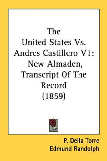 the united states vs. andres castillero v1: new almaden, transcript of the record (1859)