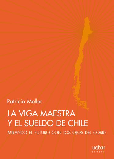 La Viga Maestra y el Sueldo de Chile. Mirando el Futuro con Ojos de Cobre (in Spanish)