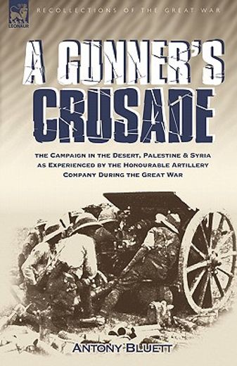 a gunner"s crusade: the campaign in the desert, palestine & syria as experienced by the honourable a