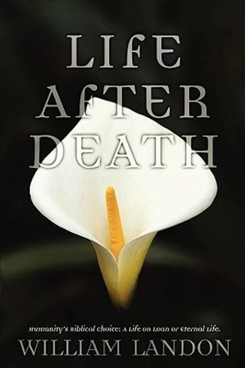 life after death: humanity"s biblical choice: a life on loan or eternal life
