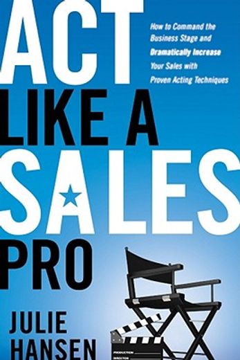 act like a sales pro,how to command the business stage and dramatically increase your sales with proven acting techniques