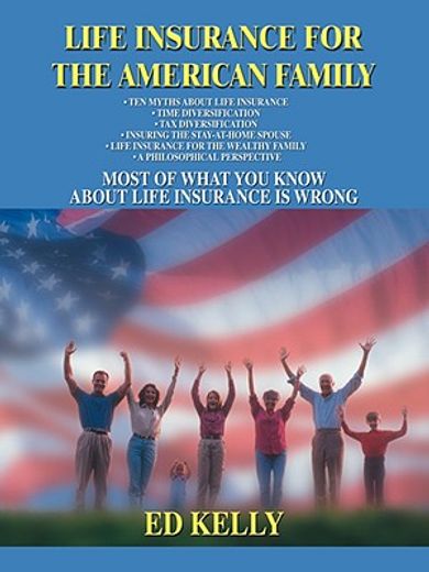 life insurance for the american family:most of what you know about life insurance is wrong (en Inglés)
