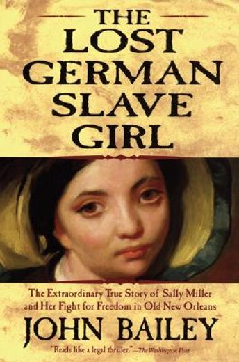 the lost german slave girl,the extraordinary true story of sally miller and her fight for freedom in old new orleans (en Inglés)