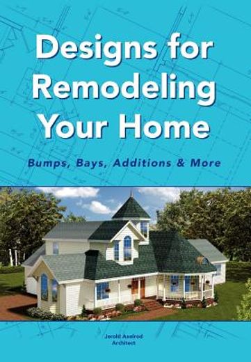 designs for remodeling your home,bumps, bays, additions & more (en Inglés)