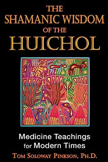 the shamanic wisdom of the huichol,medicine teachings for modern times