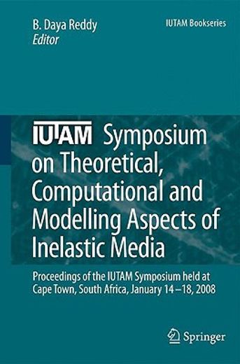 iutam symposium on theoretical, computational and modelling aspects of inelastic media,proceedings of the iutam symposium held at cape town, south africa, january 14-18, 2008
