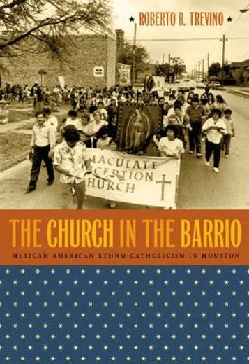 the church in the barrio,mexican american ethno-catholicism in houston