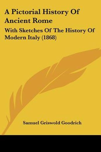 a pictorial history of ancient rome,with sketches of the history of modern italy