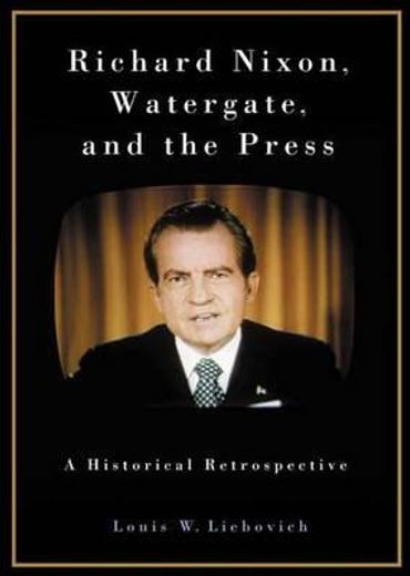 richard nixon, watergate, and the press,a historical retrospective