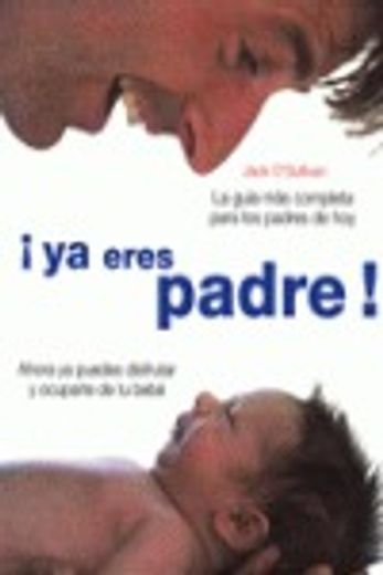 ¡ya eres padre!. la guía más completa para los padres de hoy (in Spanish)