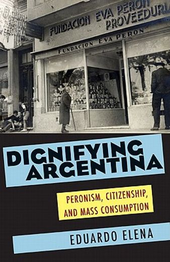 dignifying argentina,peronism, citizenship, and mass consumption