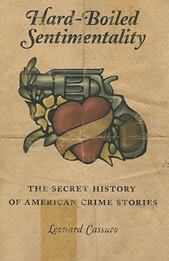 hard-boiled sentimentality,the secret history of american crime stories