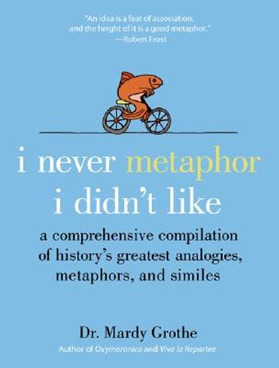i never metaphor i didn´t like,a comprehensive compilation of history´s greatest analogies, metaphors, and similes