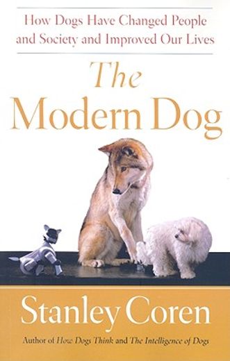 the modern dog,how dogs have changed people and society and improved our lives