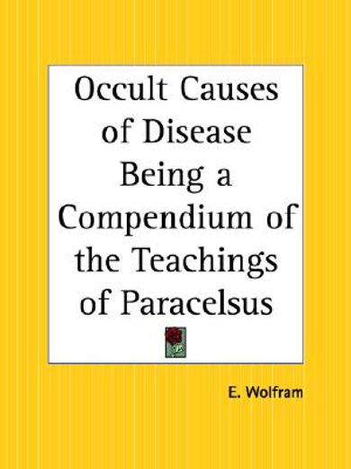 the occult causes of disease being a compendium of the teachings of paracelsus