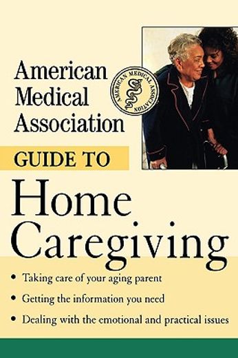 american medical association guide to home caregiving (en Inglés)