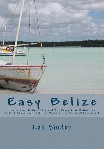 easy belize,how to live, retire, work and buy property in belize, the english speaking frost free paradise on th (en Inglés)