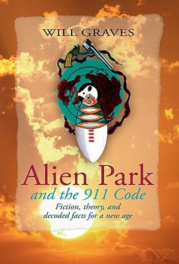 alien park and the 911 code,fiction, theory, and decoded facts for a new age (en Inglés)