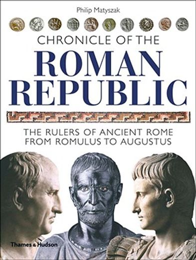 chronicle of the roman republic,the rulers of ancient rome from romulus to augustus