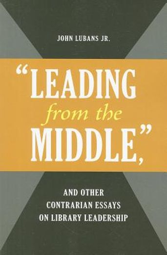 leading from the middle, and other contrarian essays on library leadership (en Inglés)