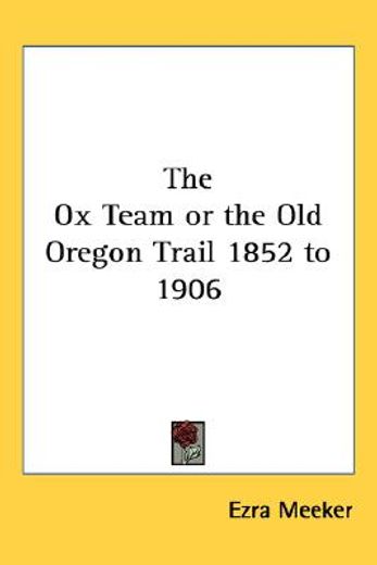 the ox team or the old oregon trail 1852 to 1906