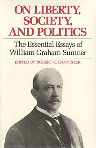 on liberty, society, and politics,the essential essays of william graham sumner (en Inglés)